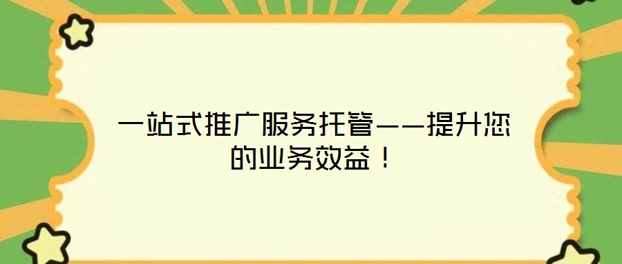 一站式推廣服務(wù)托管——提升您的業(yè)務(wù)效益！
