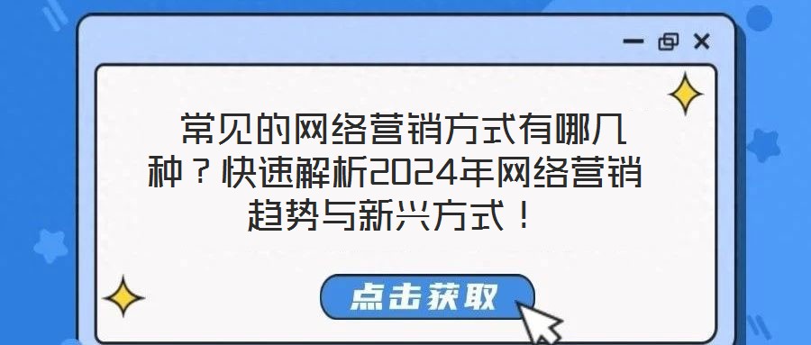  常見的網(wǎng)絡(luò)營銷方式有哪幾種？快速解析2024年網(wǎng)絡(luò)營銷趨勢與新興方式！