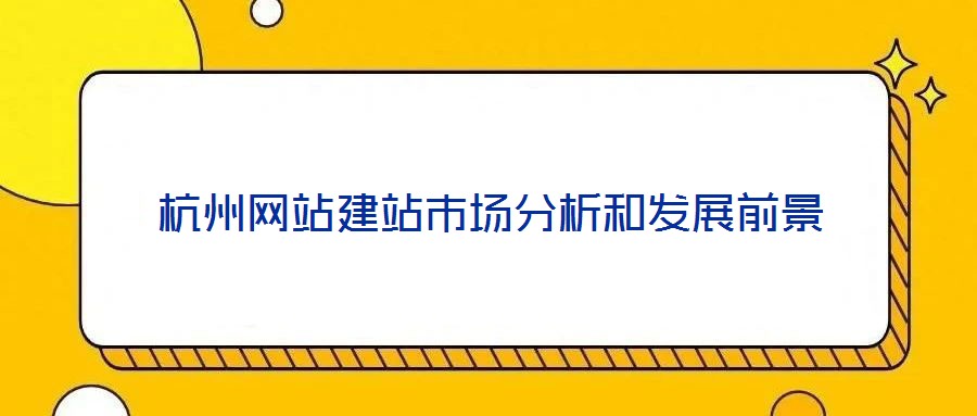 杭州網(wǎng)站建站市場(chǎng)分析和發(fā)展前景