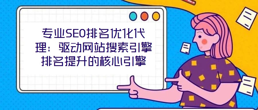 專業(yè)SEO排名優(yōu)化代理：驅(qū)動網(wǎng)站搜索引擎排名提升的核心引擎