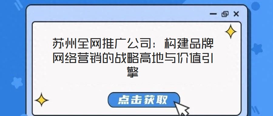 蘇州全網(wǎng)推廣公司：構(gòu)建品牌網(wǎng)絡(luò)營(yíng)銷(xiāo)的戰(zhàn)略高地與價(jià)值引擎