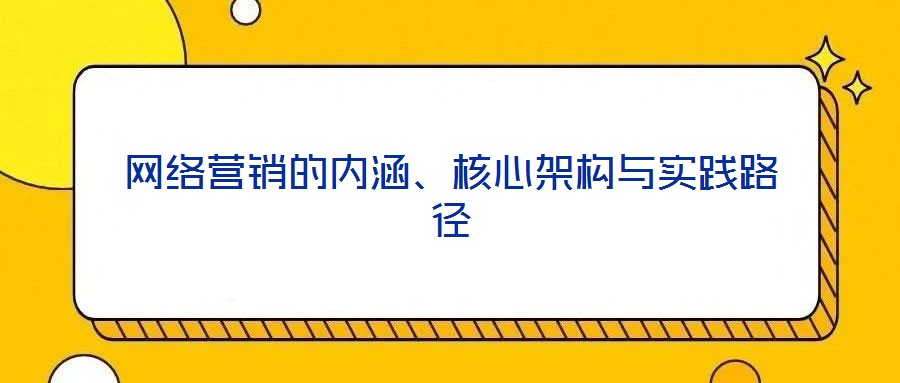 網(wǎng)絡營銷的內(nèi)涵、核心架構與實踐路徑