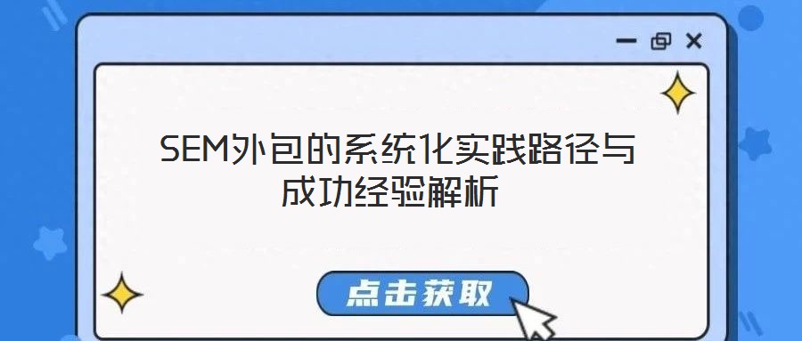  SEM外包的系統(tǒng)化實(shí)踐路徑與成功經(jīng)驗(yàn)解析