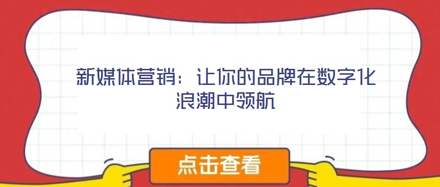 新媒體營銷：讓你的品牌在數(shù)字化浪潮中領(lǐng)航