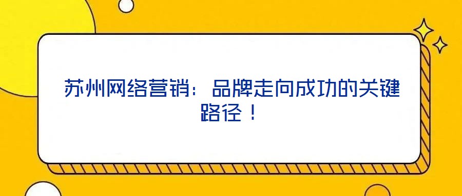 蘇州網(wǎng)絡營銷：品牌走向成功的關(guān)鍵路徑！