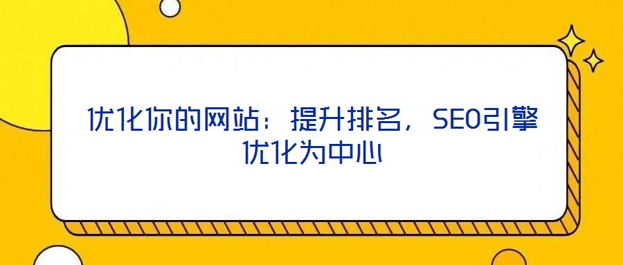 優(yōu)化你的網(wǎng)站：提升排名，SEO引擎優(yōu)化為中心