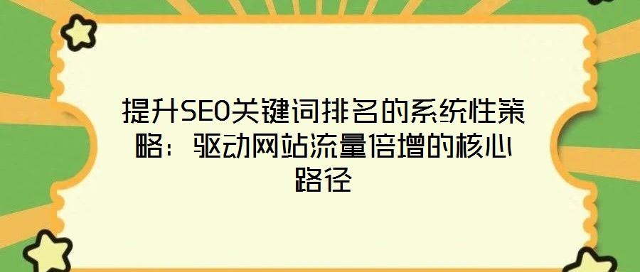 提升SEO關鍵詞排名的系統(tǒng)性策略：驅動網站流量倍增的核心路徑