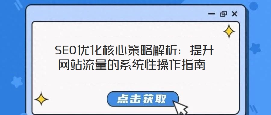  SEO優(yōu)化核心策略解析：提升網(wǎng)站流量的系統(tǒng)性操作指南