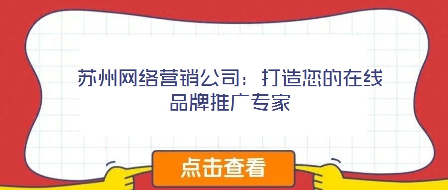 蘇州網(wǎng)絡(luò)營(yíng)銷公司：打造您的在線品牌推廣專家