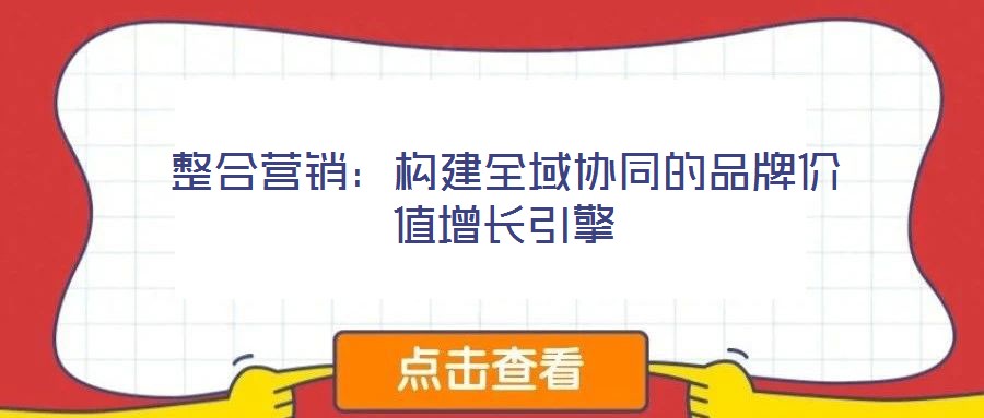 整合營銷：構(gòu)建全域協(xié)同的品牌價值增長引擎