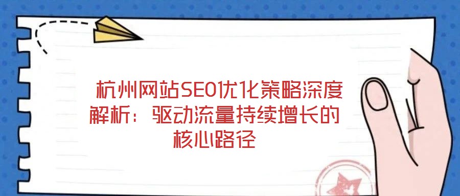  杭州網(wǎng)站SEO優(yōu)化策略深度解析：驅(qū)動(dòng)流量持續(xù)增長的核心路徑