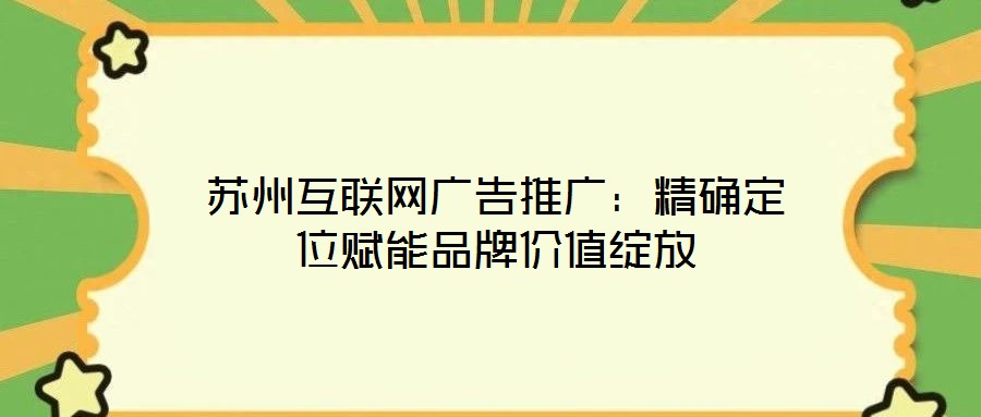 蘇州互聯(lián)網(wǎng)廣告推廣：精確定位賦能品牌價(jià)值綻放