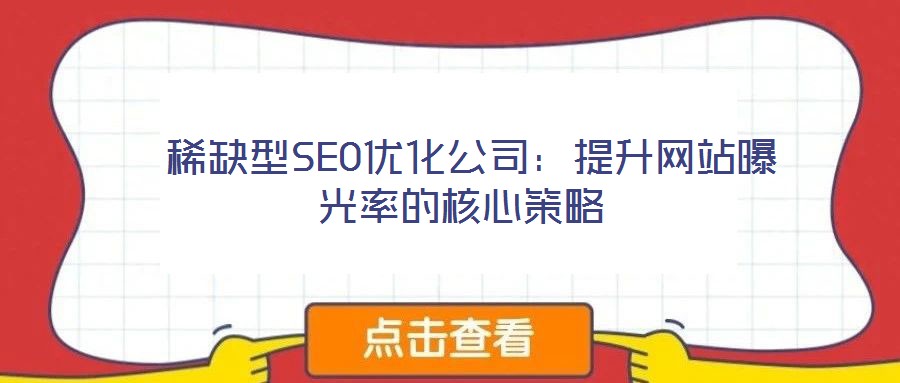  稀缺型SEO優(yōu)化公司：提升網(wǎng)站曝光率的核心策略