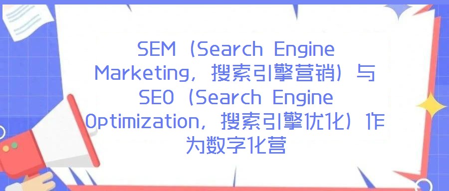 SEM（Search Engine Marketing，搜索引擎營銷）與SEO（Search Engine Optimization，搜索引擎優(yōu)化）作為數(shù)字化營
