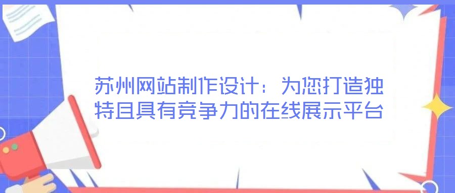 蘇州網(wǎng)站制作設(shè)計(jì)：為您打造獨(dú)特且具有競爭力的在線展示平臺