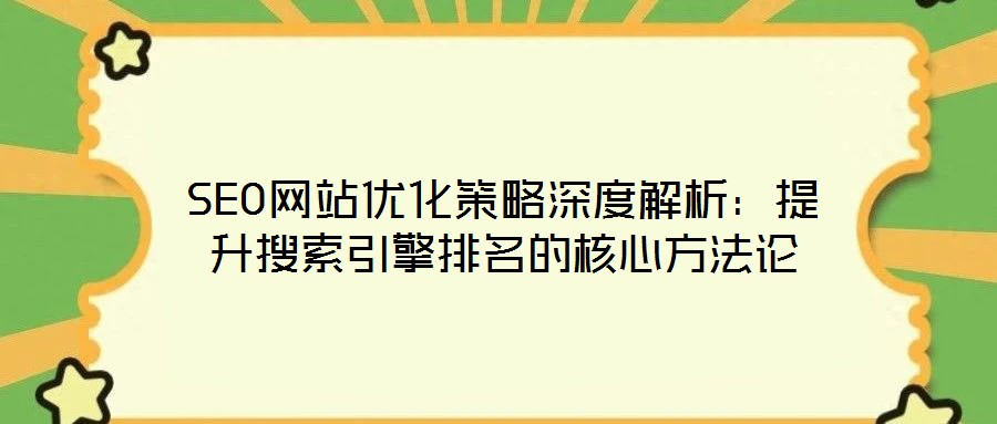 SEO網(wǎng)站優(yōu)化策略深度解析:提升搜索引擎排名的核心方法論