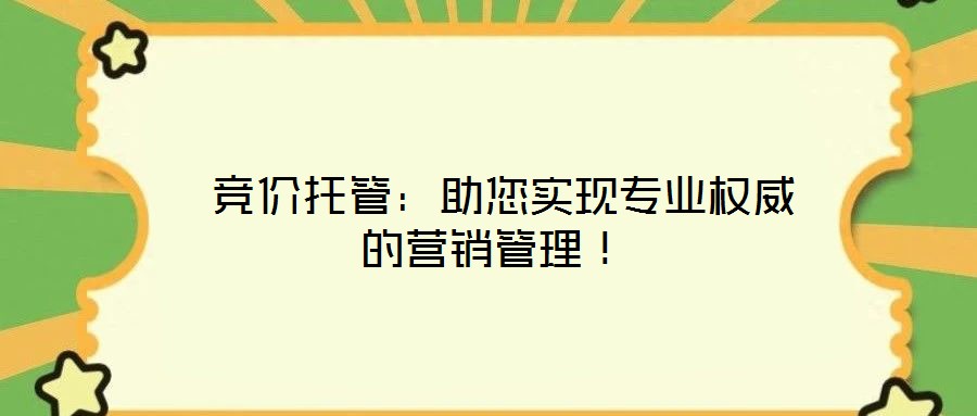  競(jìng)價(jià)托管：助您實(shí)現(xiàn)專業(yè)權(quán)威的營銷管理！