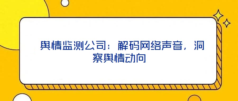  輿情監(jiān)測公司：解碼網(wǎng)絡(luò)聲音，洞察輿情動向