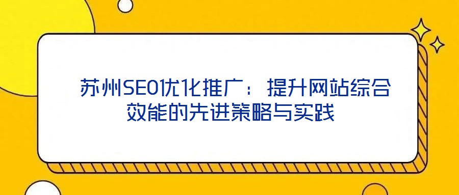  蘇州SEO優(yōu)化推廣：提升網(wǎng)站綜合效能的先進(jìn)策略與實(shí)踐