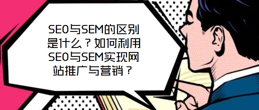 SEO與SEM的區(qū)別是什么？如何利用SEO與SEM實(shí)現(xiàn)網(wǎng)站推廣與營銷？
