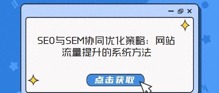 SEO與SEM協(xié)同優(yōu)化策略：網(wǎng)站流量提升的系統(tǒng)方法