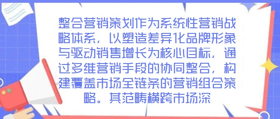 整合營銷策劃作為系統(tǒng)性營銷戰(zhàn)略體系，以塑造差異化品牌形象與驅(qū)動(dòng)銷售增長為核心目標(biāo)，通過多維營銷手段的協(xié)同整合，構(gòu)建覆蓋市場全鏈條的營銷組合策略。其范疇橫跨市場深