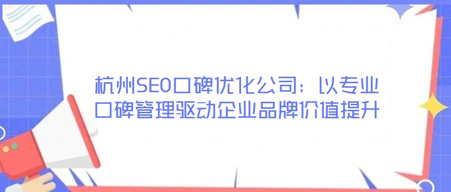 杭州SEO口碑優(yōu)化公司：以專業(yè)口碑管理驅(qū)動企業(yè)品牌價值提升