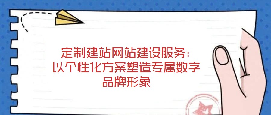  定制建站網(wǎng)站建設(shè)服務(wù)：以個(gè)性化方案塑造專屬數(shù)字品牌形象