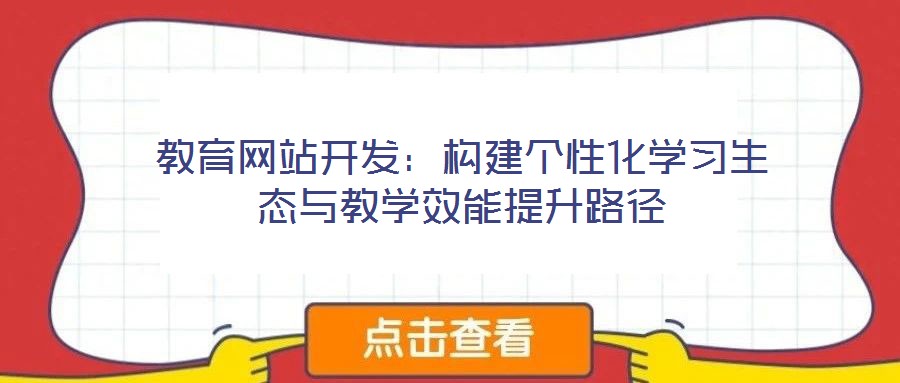 教育網(wǎng)站開發(fā):構(gòu)建個性化學(xué)習(xí)生態(tài)與教學(xué)效能提升路徑