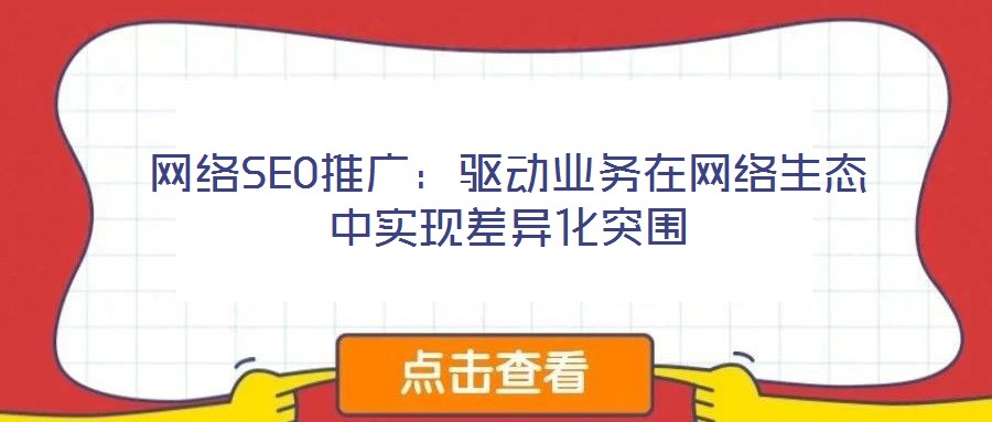 網(wǎng)絡(luò)SEO推廣：驅(qū)動(dòng)業(yè)務(wù)在網(wǎng)絡(luò)生態(tài)中實(shí)現(xiàn)差異化突圍