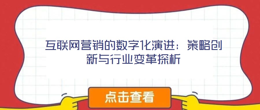 互聯(lián)網(wǎng)營銷的數(shù)字化演進：策略創(chuàng)新與行業(yè)變革探析