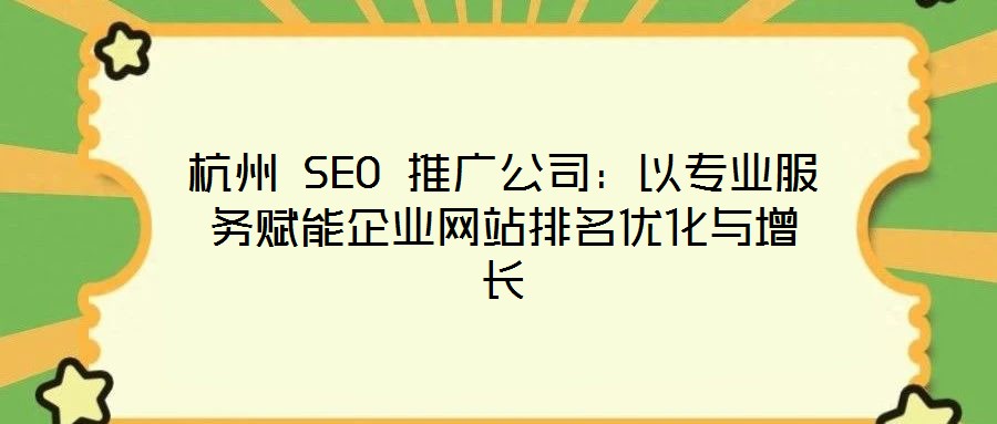 杭州 SEO 推廣公司：以專業(yè)服務賦能企業(yè)網(wǎng)站排名優(yōu)化與增長
