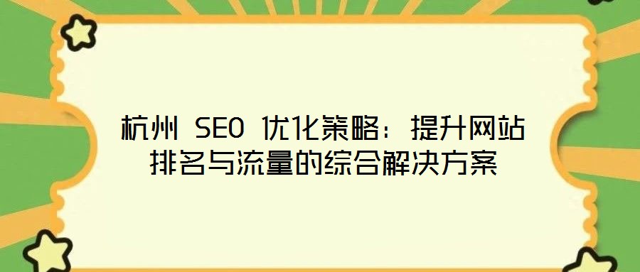 杭州 SEO 優(yōu)化策略：提升網(wǎng)站排名與流量的綜合解決方案