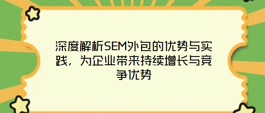 深度解析SEM外包的優(yōu)勢(shì)與實(shí)踐，為企業(yè)帶來(lái)持續(xù)增長(zhǎng)與競(jìng)爭(zhēng)優(yōu)勢(shì)