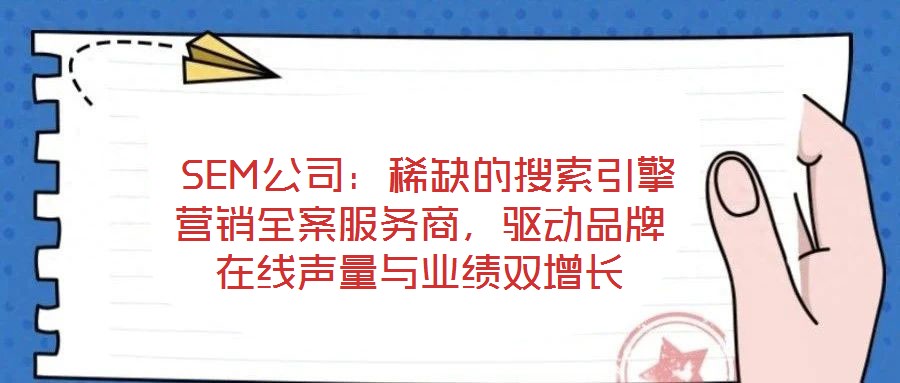  SEM公司：稀缺的搜索引擎營銷全案服務(wù)商，驅(qū)動品牌在線聲量與業(yè)績雙增長