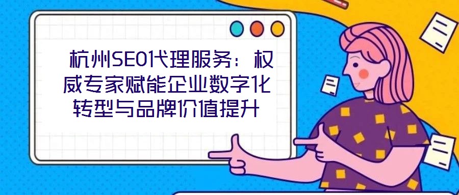  杭州SEO代理服務：權威專家賦能企業(yè)數(shù)字化轉型與品牌價值提升