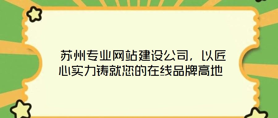  蘇州專業(yè)網(wǎng)站建設(shè)公司，以匠心實(shí)力鑄就您的在線品牌高地