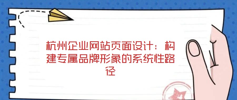 杭州企業(yè)網(wǎng)站頁面設(shè)計(jì)：構(gòu)建專屬品牌形象的系統(tǒng)性路徑