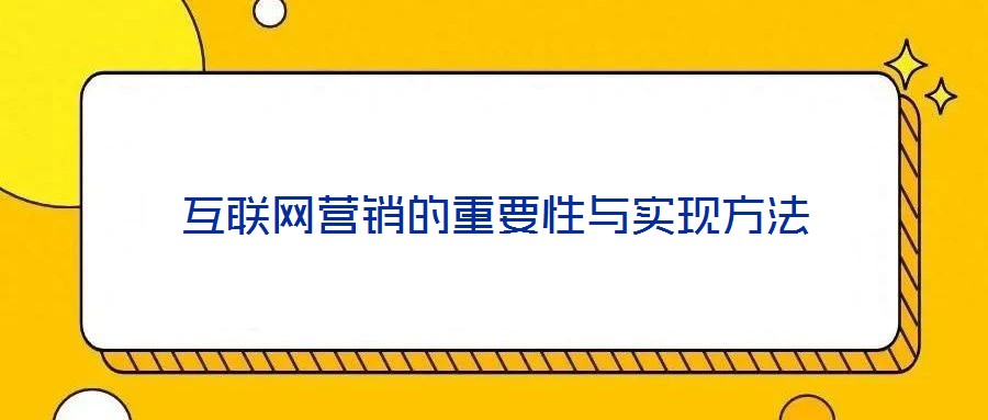 互聯(lián)網(wǎng)營(yíng)銷的重要性與實(shí)現(xiàn)方法