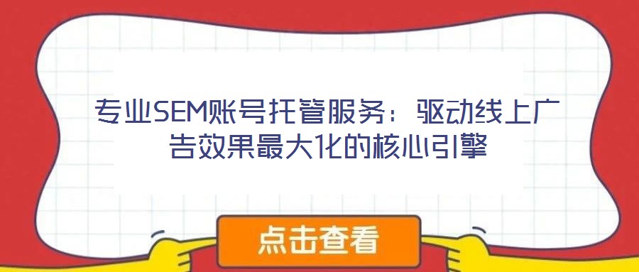 專業(yè)SEM賬號托管服務(wù)：驅(qū)動線上廣告效果最大化的核心引擎