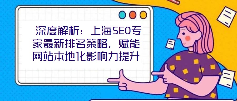  深度解析：上海SEO專家最新排名策略，賦能網站本地化影響力提升