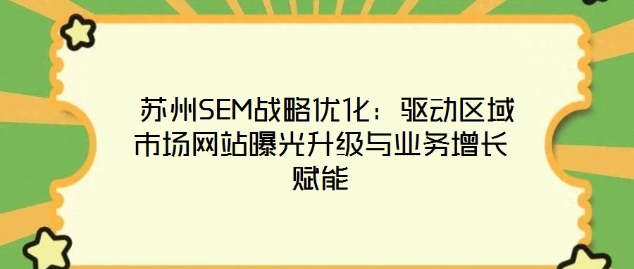  蘇州SEM戰(zhàn)略?xún)?yōu)化：驅(qū)動(dòng)區(qū)域市場(chǎng)網(wǎng)站曝光升級(jí)與業(yè)務(wù)增長(zhǎng)賦能