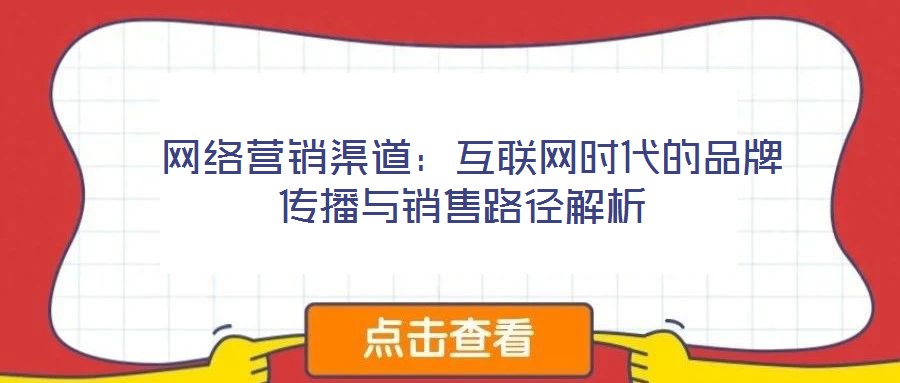  網(wǎng)絡(luò)營銷渠道：互聯(lián)網(wǎng)時代的品牌傳播與銷售路徑解析