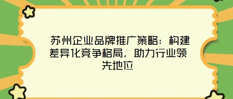  蘇州企業(yè)品牌推廣策略：構(gòu)建差異化競(jìng)爭(zhēng)格局，助力行業(yè)領(lǐng)先地位