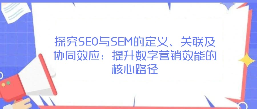 探究SEO與SEM的定義、關(guān)聯(lián)及協(xié)同效應(yīng)：提升數(shù)字營銷效能的核心路徑