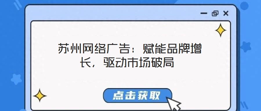  蘇州網(wǎng)絡(luò)廣告：賦能品牌增長，驅(qū)動市場破局