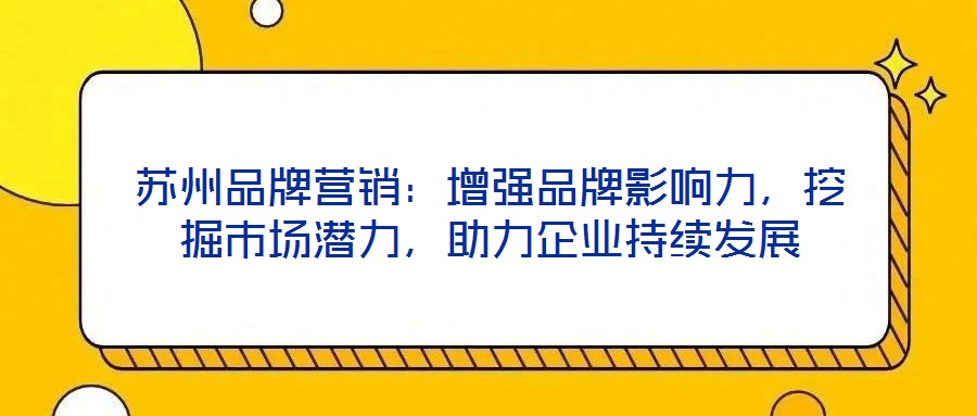 蘇州品牌營銷：增強(qiáng)品牌影響力，挖掘市場潛力，助力企業(yè)持續(xù)發(fā)展