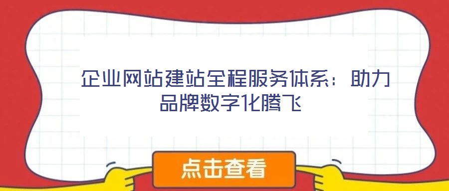  企業(yè)網(wǎng)站建站全程服務(wù)體系：助力品牌數(shù)字化騰飛