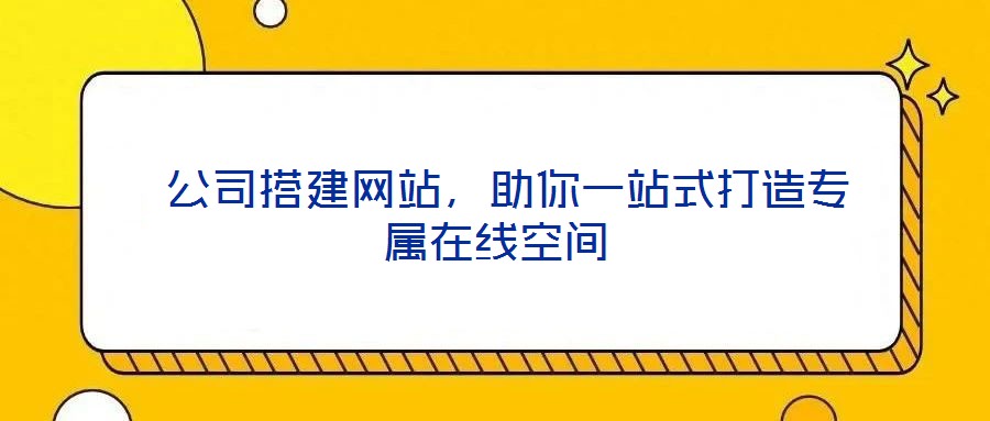  公司搭建網(wǎng)站，助你一站式打造專屬在線空間