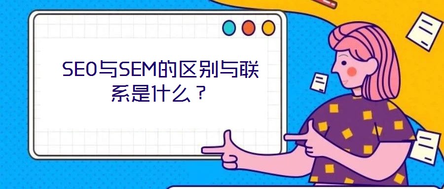 SEO與SEM的區(qū)別與聯(lián)系是什么？